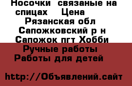 Носочки, связаные на спицах. › Цена ­ 180 - Рязанская обл., Сапожковский р-н, Сапожок пгт Хобби. Ручные работы » Работы для детей   